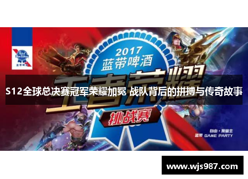 S12全球总决赛冠军荣耀加冕 战队背后的拼搏与传奇故事